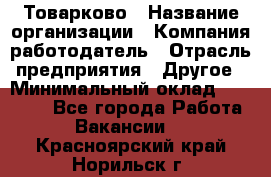 Товарково › Название организации ­ Компания-работодатель › Отрасль предприятия ­ Другое › Минимальный оклад ­ 15 000 - Все города Работа » Вакансии   . Красноярский край,Норильск г.